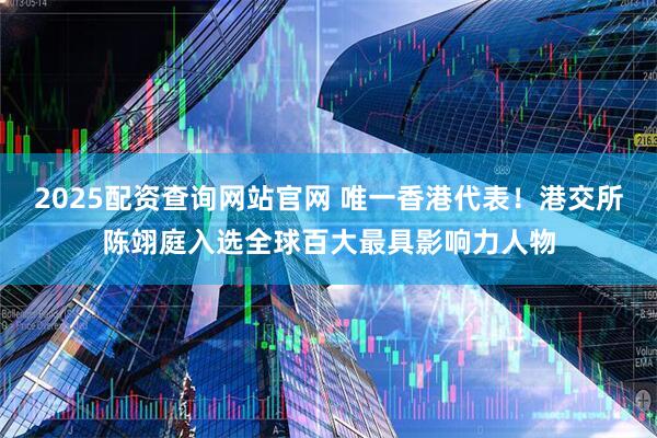 2025配资查询网站官网 唯一香港代表！港交所陈翊庭入选全球百大最具影响力人物