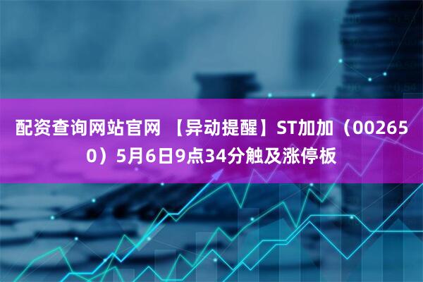 配资查询网站官网 【异动提醒】ST加加（002650）5月6日9点34分触及涨停板