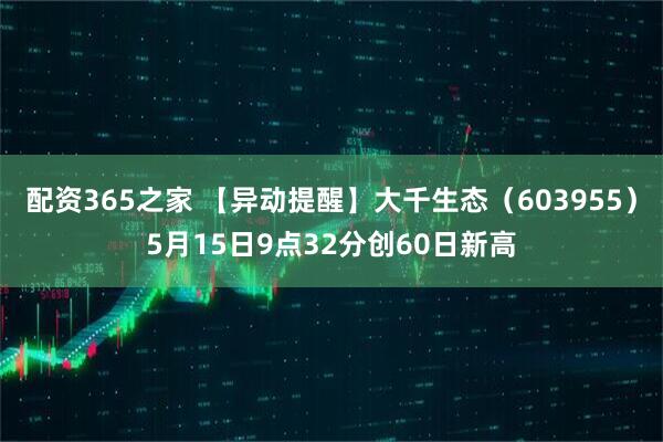 配资365之家 【异动提醒】大千生态（603955）5月15日9点32分创60日新高