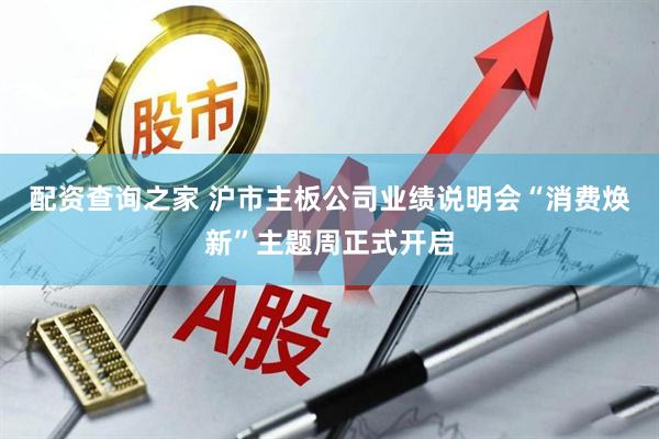 配资查询之家 沪市主板公司业绩说明会“消费焕新”主题周正式开启