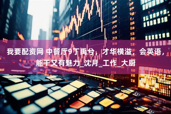我要配资网 中餐厅9丁禹兮，才华横溢，会英语，能干又有魅力_沈月_工作_大厨